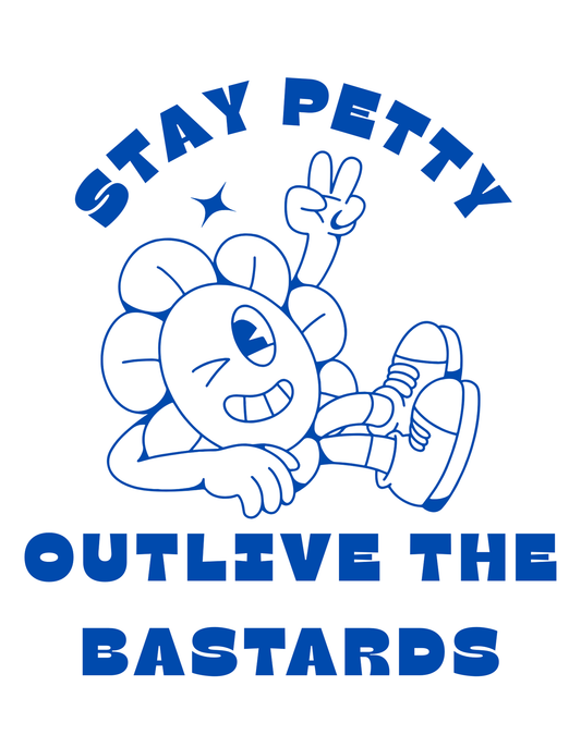 Stay Petty Outlive the Bastards